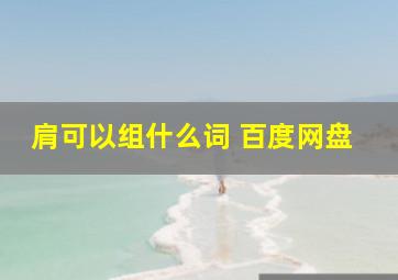 肩可以组什么词 百度网盘